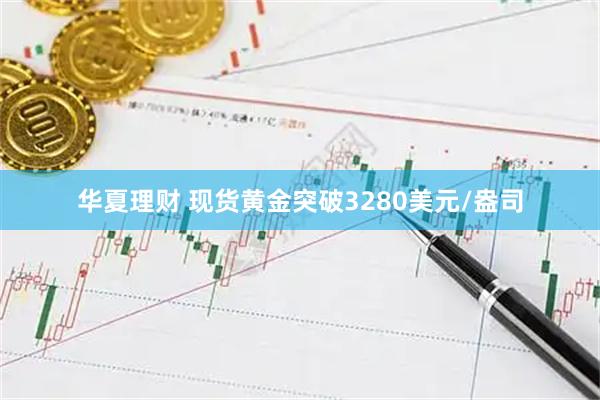 华夏理财 现货黄金突破3280美元/盎司
