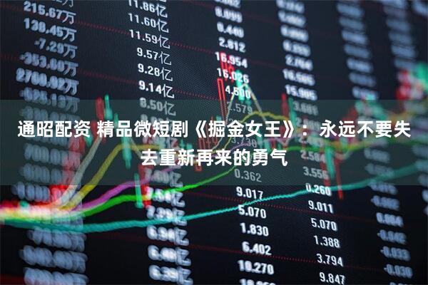 通昭配资 精品微短剧《掘金女王》：永远不要失去重新再来的勇气