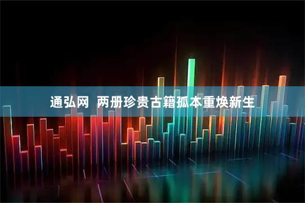 通弘网  两册珍贵古籍孤本重焕新生