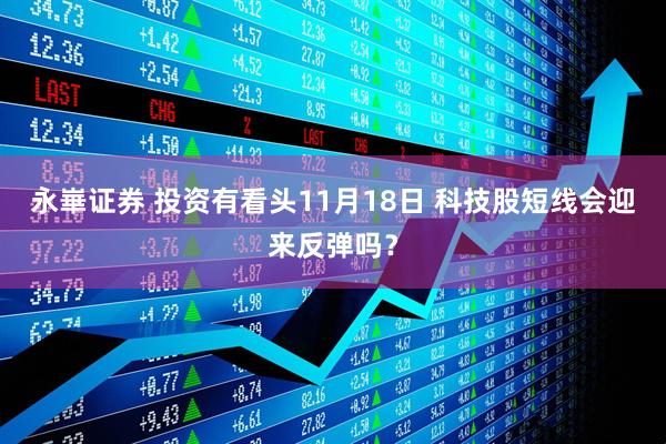 永崋证券 投资有看头11月18日 科技股短线会迎来反弹吗？
