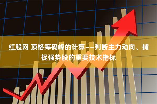 红股网 顶格筹码峰的计算——判断主力动向、捕捉强势股的重要技术指标