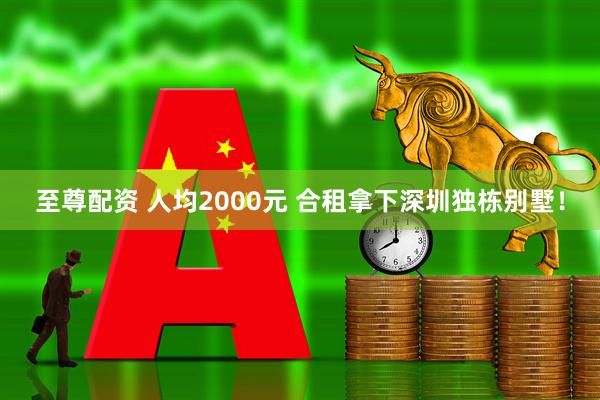 至尊配资 人均2000元 合租拿下深圳独栋别墅！