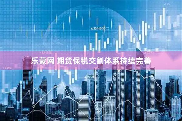 乐蒙网 期货保税交割体系持续完善